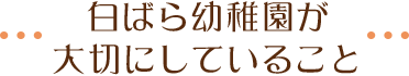 白ばら幼稚園が大切にしていること